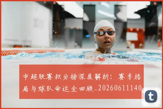 中超联赛积分榜深度解析：赛季格局与球队命运全回顾_20260611140848