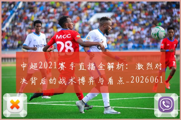 中超2021赛季直播全解析：激烈对决背后的战术博弈与看点_20260610190333