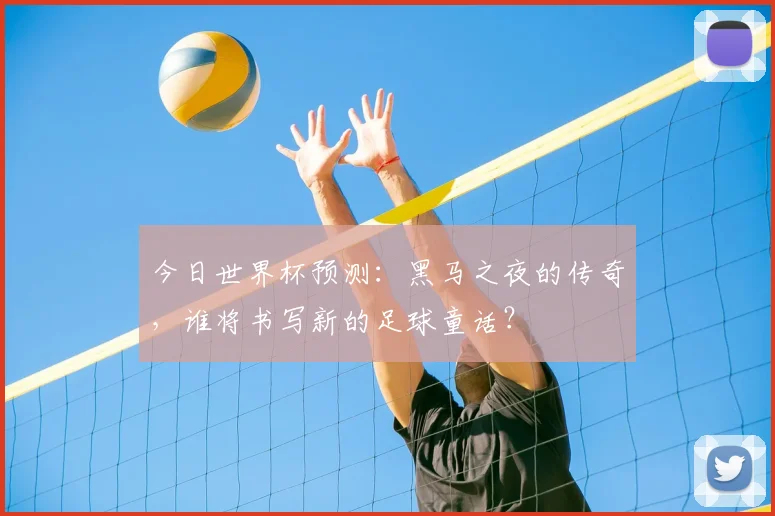 今日世界杯预测：黑马之夜的传奇，谁将书写新的足球童话？