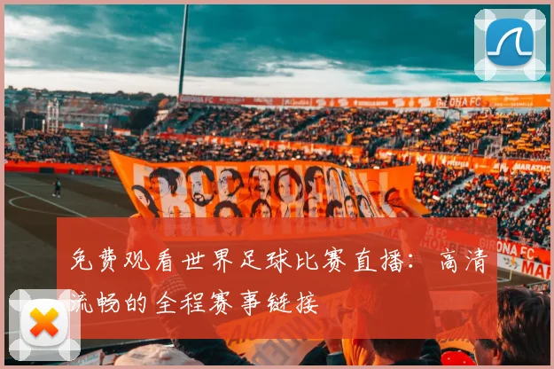 免费观看世界足球比赛直播：高清流畅的全程赛事链接