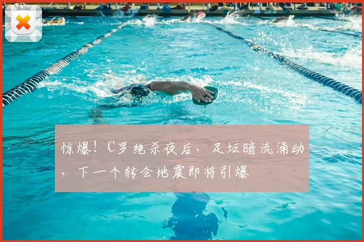惊爆！C罗绝杀夜后，足坛暗流涌动，下一个转会地震即将引爆