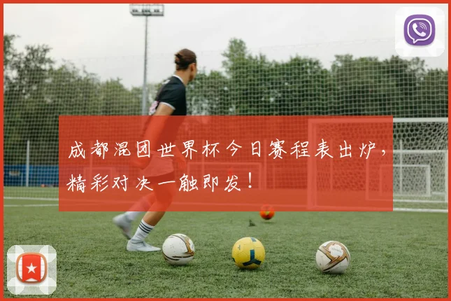 成都混团世界杯今日赛程表出炉，精彩对决一触即发！
