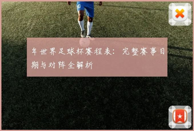 年世界足球杯赛程表：完整赛事日期与对阵全解析
