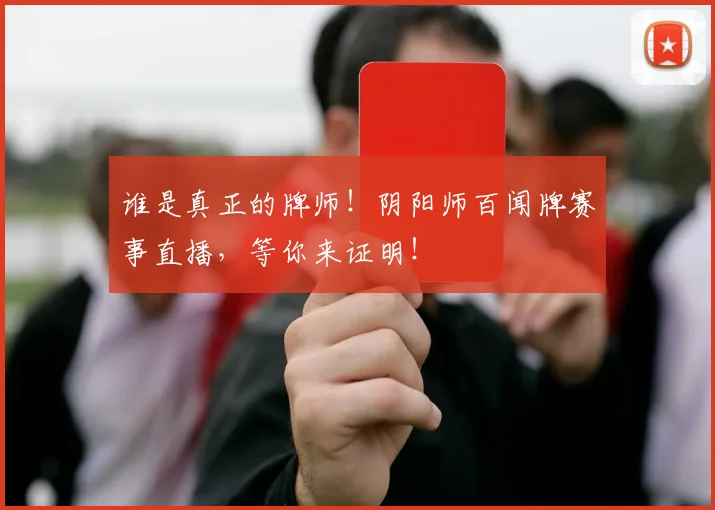 谁是真正的牌师！阴阳师百闻牌赛事直播，等你来证明！