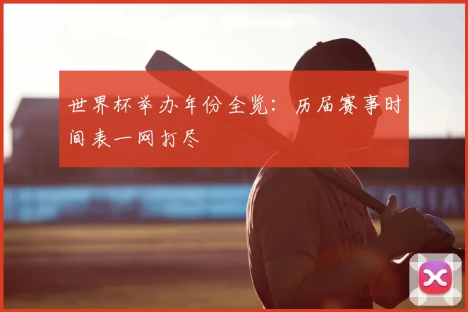 世界杯举办年份全览：历届赛事时间表一网打尽