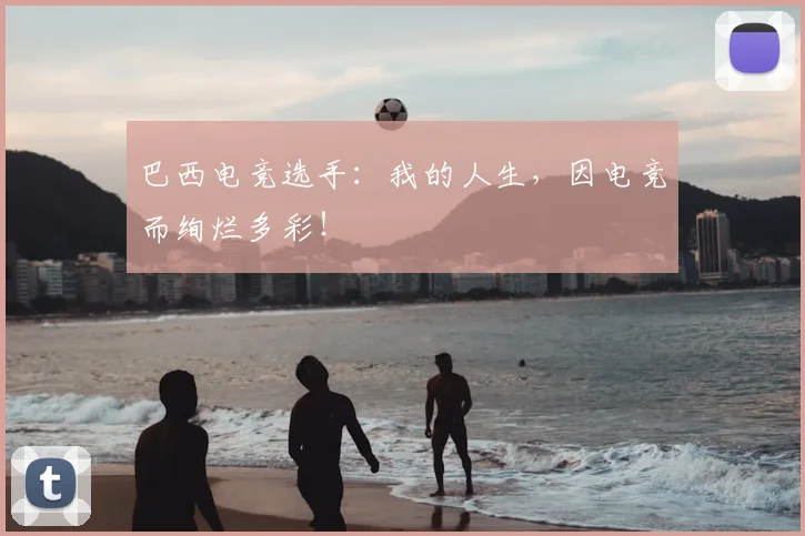 巴西电竞选手：我的人生，因电竞而绚烂多彩！