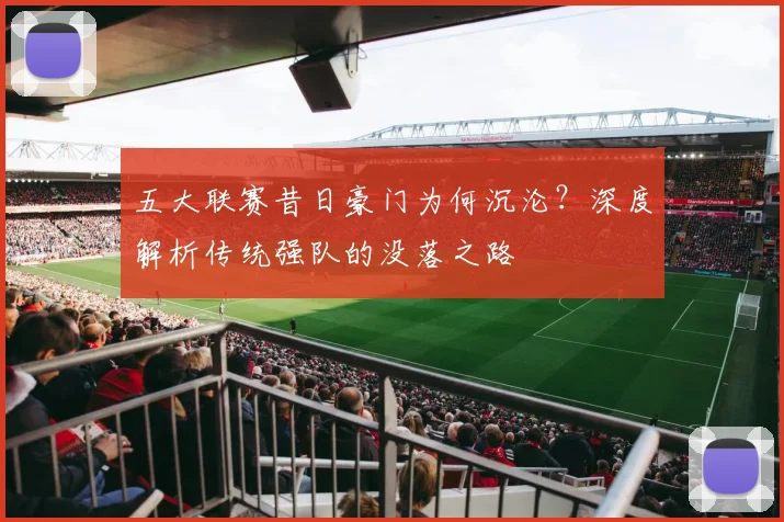 五大联赛昔日豪门为何沉沦？深度解析传统强队的没落之路