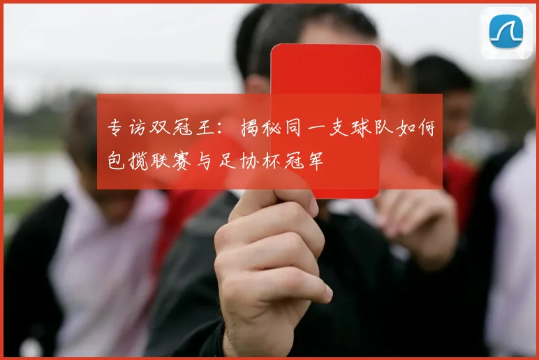 专访双冠王:揭秘同一支球队如何包揽联赛与足协杯冠军