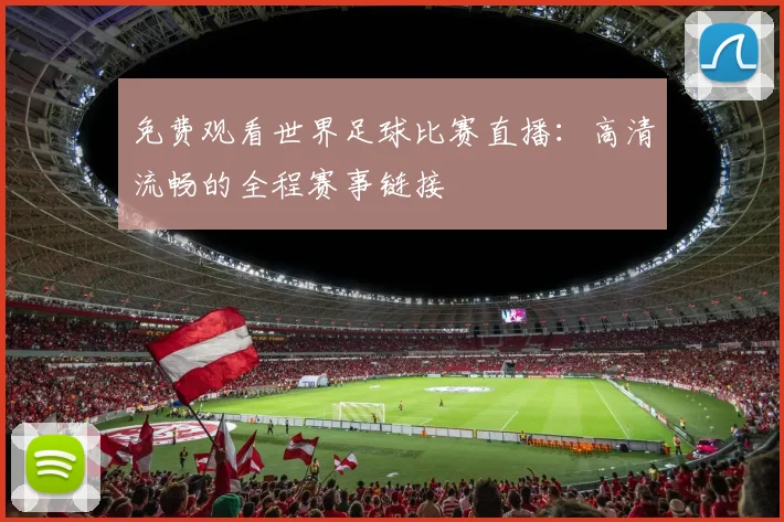 免费观看世界足球比赛直播：高清流畅的全程赛事链接