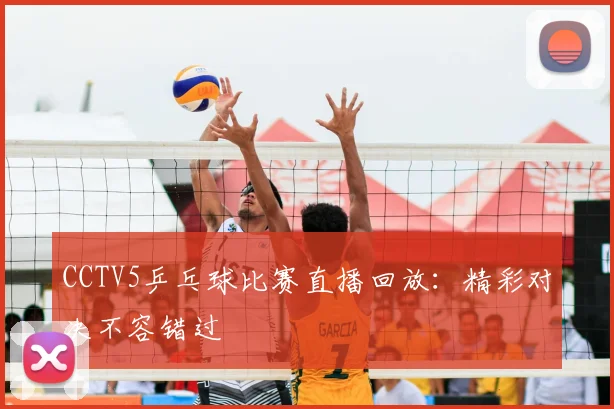 CCTV5乒乓球比赛直播回放：精彩对决不容错过