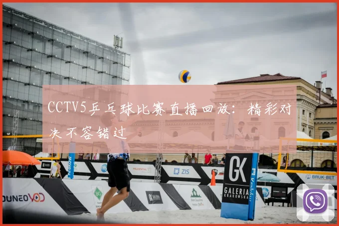 CCTV5乒乓球比赛直播回放：精彩对决不容错过
