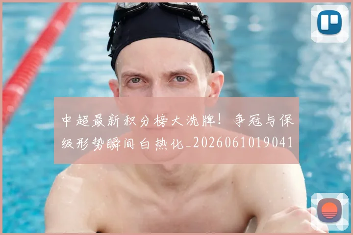 中超最新积分榜大洗牌！争冠与保级形势瞬间白热化_20260610190410