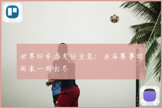 世界杯举办年份全览：历届赛事时间表一网打尽
